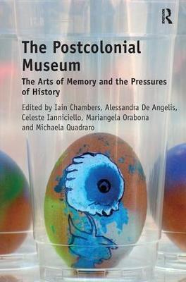The Postcolonial Museum: The Arts of Memory and the Pressures of History - Iain Chambers,Alessandra De Angelis,Celeste Ianniciello - cover