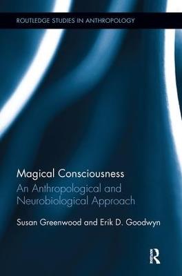 Magical Consciousness: An Anthropological and Neurobiological Approach - Susan Greenwood,Erik D. Goodwyn - cover