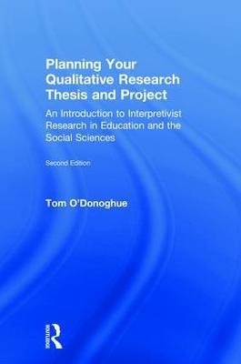 Planning Your Qualitative Research Thesis and Project: An Introduction to Interpretivist Research in Education and the Social Sciences - Tom O'Donoghue - cover
