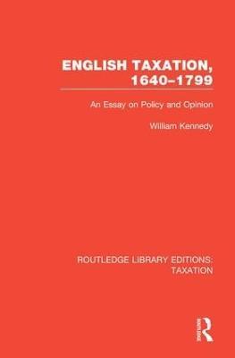 English Taxation, 1640-1799: An Essay on Policy and Opinion - William Kennedy - cover
