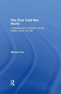 The Post Cold War World: Turbulence and Change in World Politics Since the Fall - Michael Cox - cover
