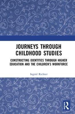 Journeys through Childhood Studies: Constructing Identities through Higher Education and the Children’s Workforce - Ingrid Richter - cover
