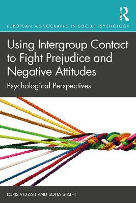 Using Intergroup Contact to Fight Prejudice and Negative Attitudes: Psychological Perspectives - Loris Vezzali,Sofia Stathi - cover