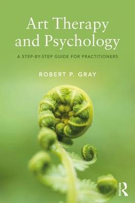 Art Therapy and Psychology: A Step-by-Step Guide for Practitioners - Robert Gray - cover