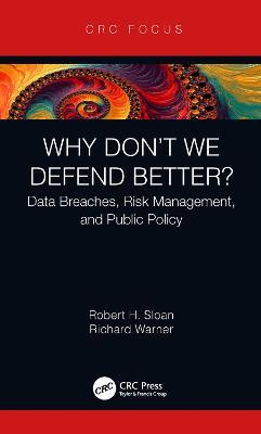 Why Don't We Defend Better?: Data Breaches, Risk Management, and Public Policy - Robert Sloan,Richard Warner - cover