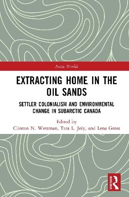 Extracting Home in the Oil Sands: Settler Colonialism and Environmental Change in Subarctic Canada - cover
