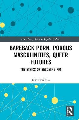 Bareback Porn, Porous Masculinities, Queer Futures: The Ethics of Becoming-Pig - João Florêncio - cover