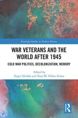 War Veterans and the World after 1945: Cold War Politics, Decolonization, Memory - cover