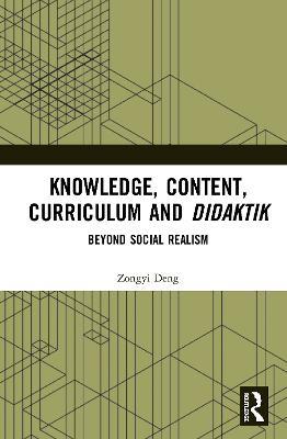 Knowledge, Content, Curriculum and Didaktik: Beyond Social Realism - Zongyi Deng - cover