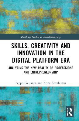 Skills, Creativity and Innovation in the Digital Platform Era: Analyzing the New Reality of Professions and Entrepreneurship - Seppo Poutanen,Anne Kovalainen - cover