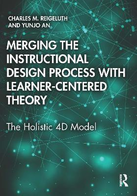 Merging the Instructional Design Process with Learner-Centered Theory: The Holistic 4D Model - Charles M. Reigeluth,Yunjo An - cover