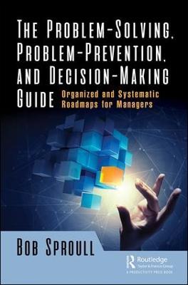 The Problem-Solving, Problem-Prevention, and Decision-Making Guide: Organized and Systematic Roadmaps for Managers - Bob Sproull - cover