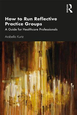 How to Run Reflective Practice Groups: A Guide for Healthcare Professionals - Arabella Kurtz - cover