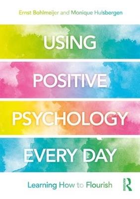 Using Positive Psychology Every Day: Learning How to Flourish - Ernst Bohlmeijer,Monique Hulsbergen - cover