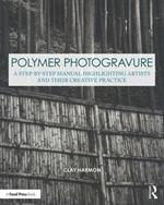 Polymer Photogravure: A Step-by-Step Manual, Highlighting Artists and Their Creative Practice