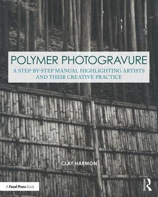 Polymer Photogravure: A Step-by-Step Manual, Highlighting Artists and Their Creative Practice - Clay Harmon - cover