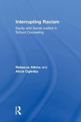Interrupting Racism: Equity and Social Justice in School Counseling - Rebecca Atkins,Alicia Oglesby - cover