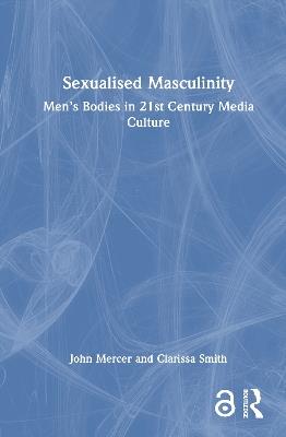Sexualised Masculinity: Men’s Bodies in 21st Century Media Culture - John Mercer,Clarissa Smith - cover