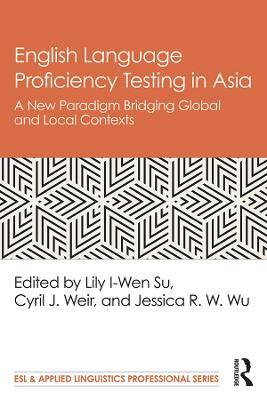 English Language Proficiency Testing in Asia: A New Paradigm Bridging Global and Local Contexts - cover