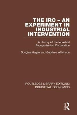 The IRC - An Experiment in Industrial Intervention: A History of the Industrial Reorganisation Corporation - Douglas Hague,Geoffrey Wilkinson - cover