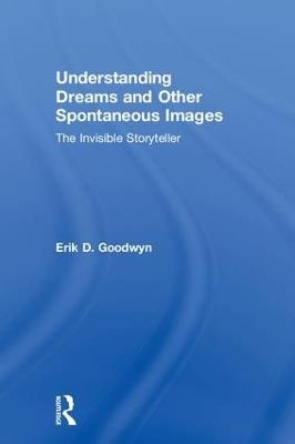 Understanding Dreams and Other Spontaneous Images: The Invisible Storyteller - Erik D. Goodwyn - cover