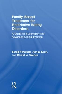 Family Based Treatment for Restrictive Eating Disorders: A Guide for Supervision and Advanced Clinical Practice - Sarah Forsberg,James Lock,Daniel Le Grange - cover