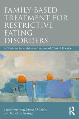 Family Based Treatment for Restrictive Eating Disorders: A Guide for Supervision and Advanced Clinical Practice - Sarah Forsberg,James Lock,Daniel Le Grange - cover
