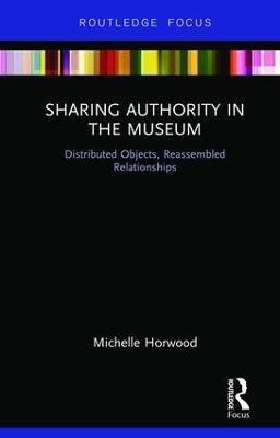 Sharing Authority in the Museum: Distributed objects, reassembled relationships - Michelle Horwood - cover