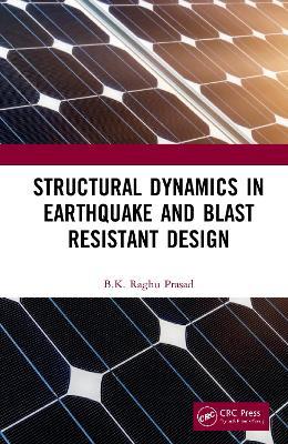 Structural Dynamics in Earthquake and Blast Resistant Design - BK Raghu Prasad - cover