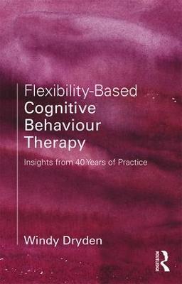 Flexibility-Based Cognitive Behaviour Therapy: Insights from 40 Years of Practice - Windy Dryden - cover