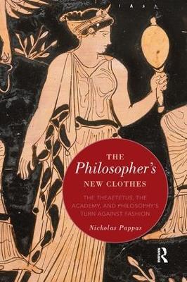 The Philosopher's New Clothes: The Theaetetus, the Academy, and Philosophy’s Turn against Fashion - Nickolas Pappas - cover