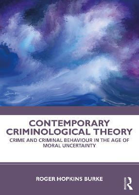 Contemporary Criminological Theory: Crime and Criminal Behaviour in the Age of Moral Uncertainty - Roger Hopkins Burke - cover