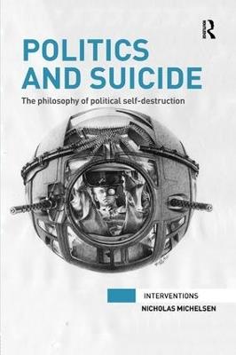 Politics and Suicide: The philosophy of political self-destruction - Nicholas Michelsen - cover