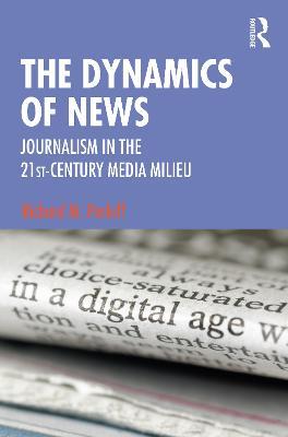 The Dynamics of News: Journalism in the 21st-Century Media Milieu - Richard M. Perloff - cover