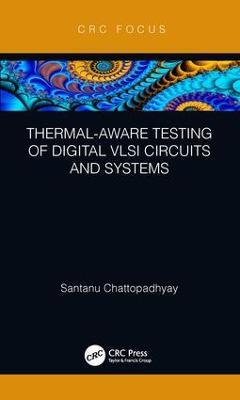 Thermal-Aware Testing of Digital VLSI Circuits and Systems - Santanu Chattopadhyay - cover