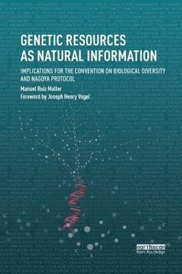 Genetic Resources as Natural Information: Implications for the Convention on Biological Diversity and Nagoya Protocol - Manuel Ruiz Muller - cover