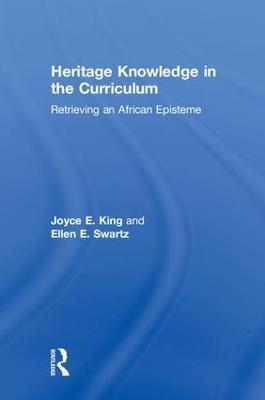 Heritage Knowledge in the Curriculum: Retrieving an African Episteme - Joyce E. King,Ellen E. Swartz - cover