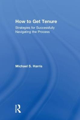 How to Get Tenure: Strategies for Successfully Navigating the Process - Michael S. Harris - cover