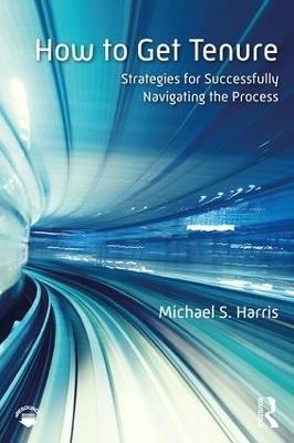 How to Get Tenure: Strategies for Successfully Navigating the Process - Michael S. Harris - cover