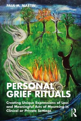 Personal Grief Rituals: Creating Unique Expressions of Loss and Meaningful Acts of Mourning in Clinical or Private Settings - Paul Martin - cover