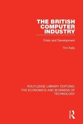 The British Computer Industry: Crisis and Development - Tim Kelly - cover