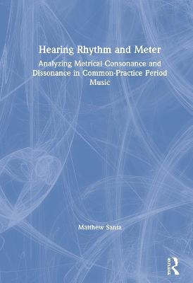 Hearing Rhythm and Meter: Analyzing Metrical Consonance and Dissonance in Common-Practice Period Music - Matthew Santa - cover