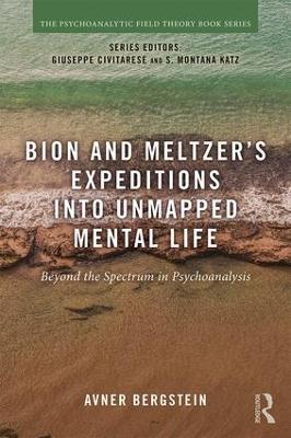Bion and Meltzer's Expeditions into Unmapped Mental Life: Beyond the Spectrum in Psychoanalysis - Avner Bergstein - cover