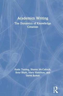 Academics Writing: The Dynamics of Knowledge Creation - Karin Tusting,Sharon McCulloch,Ibrar Bhatt - cover