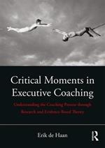 Critical Moments in Executive Coaching: Understanding the Coaching Process through Research and Evidence-Based Theory