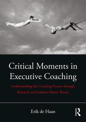 Critical Moments in Executive Coaching: Understanding the Coaching Process through Research and Evidence-Based Theory - Erik de Haan - cover