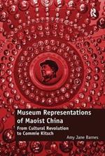 Museum Representations of Maoist China: From Cultural Revolution to Commie Kitsch