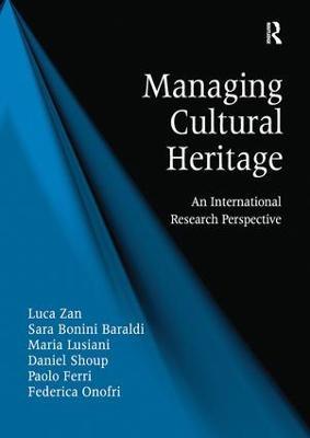 Managing Cultural Heritage: An International Research Perspective - Luca Zan,Sara Bonini Baraldi,Maria Lusiani - cover