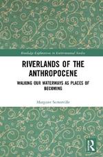 Riverlands of the Anthropocene: Walking Our Waterways as Places of Becoming