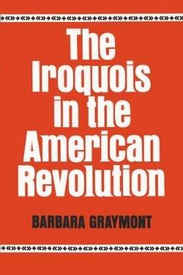 The Iroquois in the American Revolution - Barbara Graymont - cover